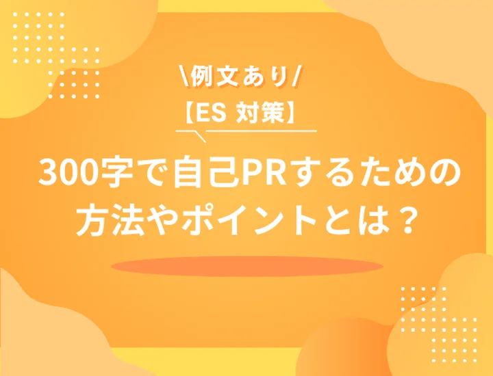 【例文7選】ESで300字の自己PRはこう書く！構成テンプレ・例文・注意点を徹底解説！